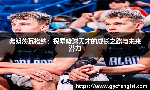 弗朗茨瓦格纳：探索篮球天才的成长之路与未来潜力