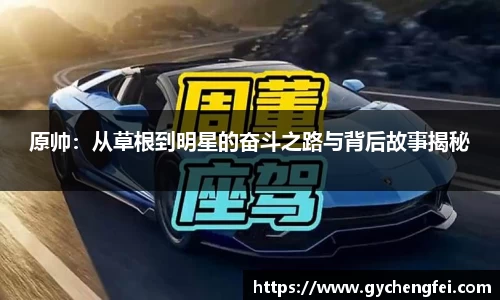 原帅：从草根到明星的奋斗之路与背后故事揭秘