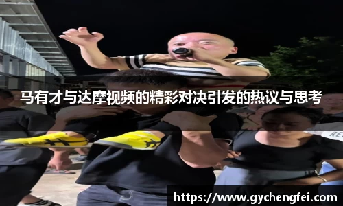 马有才与达摩视频的精彩对决引发的热议与思考