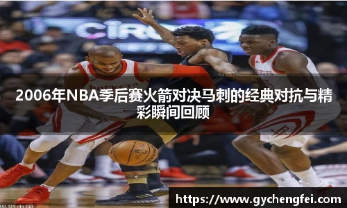 2006年NBA季后赛火箭对决马刺的经典对抗与精彩瞬间回顾
