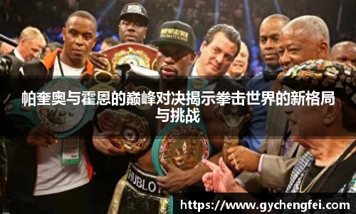 帕奎奥与霍恩的巅峰对决揭示拳击世界的新格局与挑战