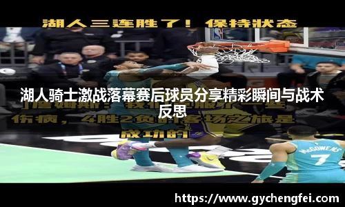 湖人骑士激战落幕赛后球员分享精彩瞬间与战术反思