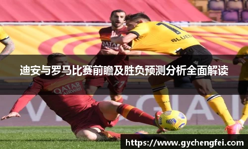 迪安与罗马比赛前瞻及胜负预测分析全面解读