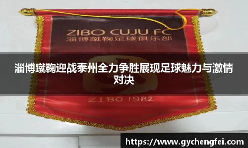 淄博蹴鞠迎战泰州全力争胜展现足球魅力与激情对决