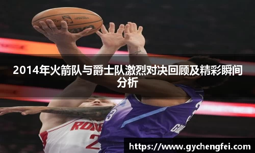 2014年火箭队与爵士队激烈对决回顾及精彩瞬间分析